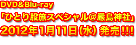 DVD＆Blu-ray 「ひとり股旅スペシャル＠嚴島神社」 2012年1月11日（水）発売！！！